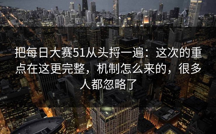 把每日大赛51从头捋一遍：这次的重点在这更完整，机制怎么来的，很多人都忽略了