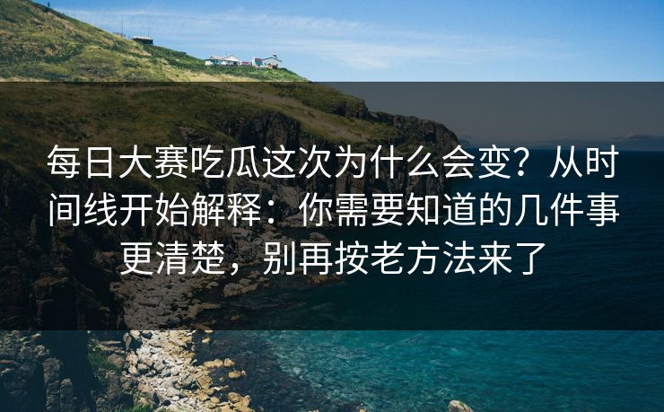 每日大赛吃瓜这次为什么会变？从时间线开始解释：你需要知道的几件事更清楚，别再按老方法来了