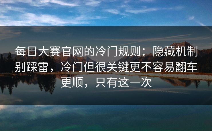 每日大赛官网的冷门规则:隐藏机制别踩雷,冷门但很关键更不容易翻车更顺,只有这一次 每日大赛官网的冷门规则:隐藏机制别踩雷,冷门但很关键更不容易翻车更顺,只有这一次