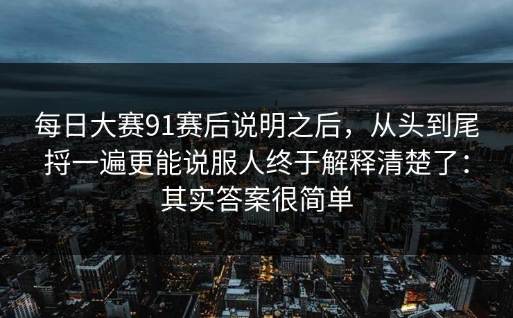每日大赛91赛后说明之后，从头到尾捋一遍更能说服人终于解释清楚了：其实答案很简单
