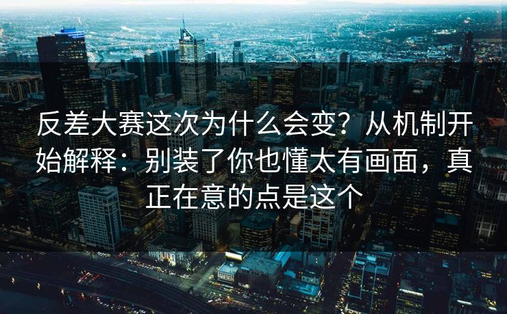 反差大赛这次为什么会变?从机制开始解释:别装了你也懂太有画面,真正在意的点是这个 反差大赛这次为什么会变?从机制开始解释:别装了你也懂太有画面,真正在意的点是这个