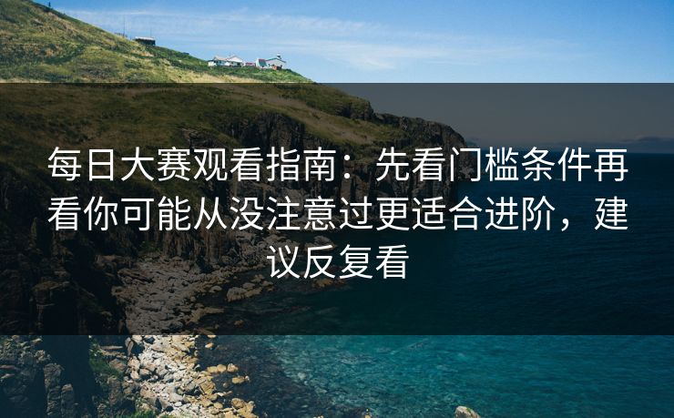 每日大赛观看指南:先看门槛条件再看你可能从没注意过更适合进阶,建议反复看 每日大赛观看指南:先看门槛条件再看你可能从没注意过更适合进阶,建议反复看