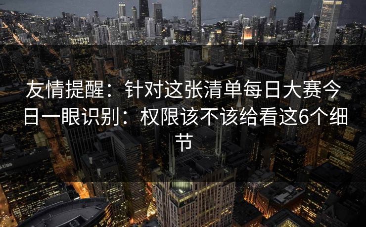 友情提醒：针对这张清单每日大赛今日一眼识别：权限该不该给看这6个细节